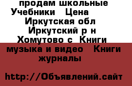 продам школьные Учебники › Цена ­ 100 - Иркутская обл., Иркутский р-н, Хомутово с. Книги, музыка и видео » Книги, журналы   